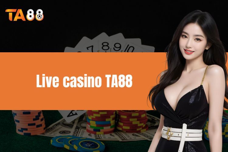 Live Casino TA88 - Sảnh Giải Trí Chứa Nhiều Game Hot