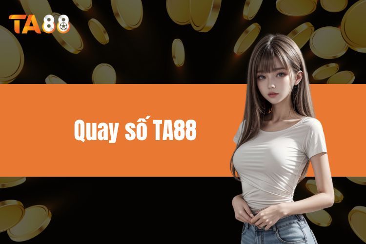  Quay Số TA88 - Những Thông Tin Đặc Biệt Nhất Cần Biết