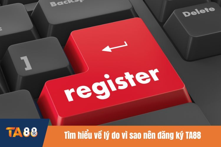 Tìm hiểu về lý do vì sao nên đăng ký TA88